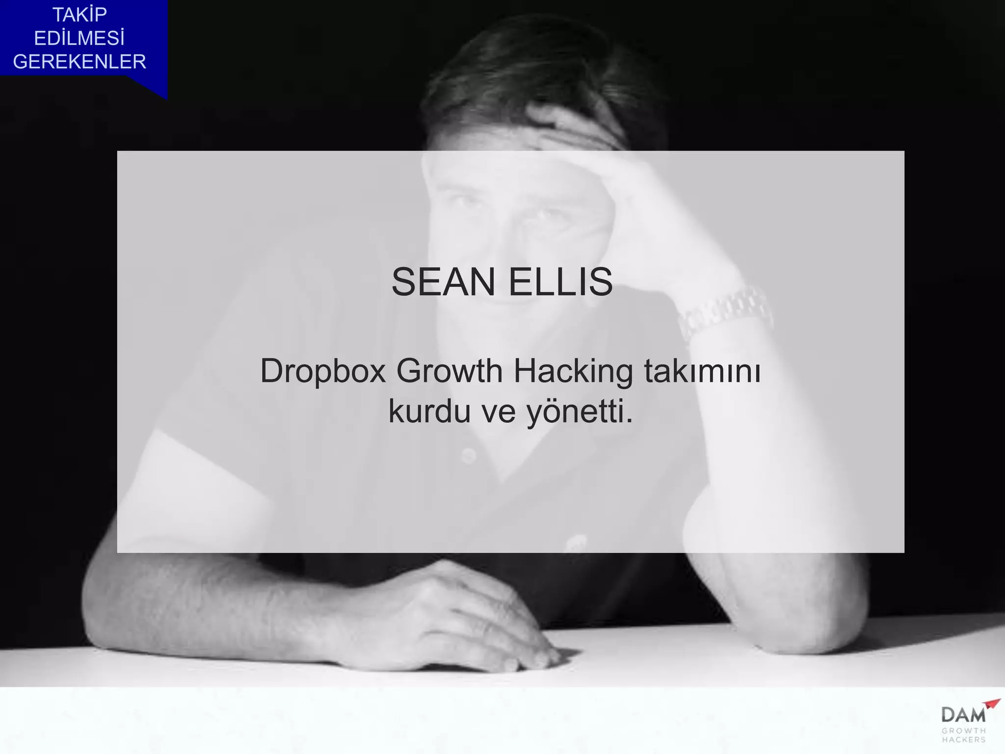 TAKİP
EDİLMESİ
GEREKENLER
SEAN ELLIS
Dropbox Growth Hacking takımını
kurdu ve yönetti.
 