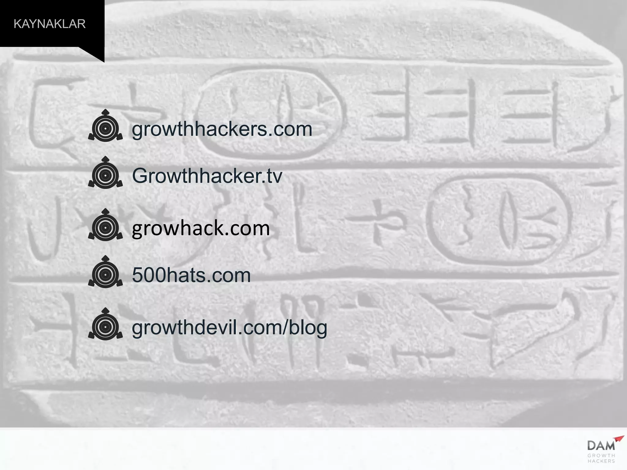 KAYNAKLAR
growthhackers.com
Growthhacker.tv
growhack.com
500hats.com
growthdevil.com/blog
 