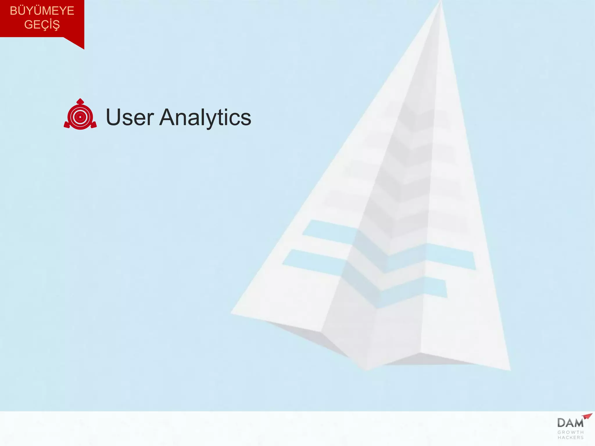 User Analytics
BÜYÜMEYE
GEÇİŞ
 