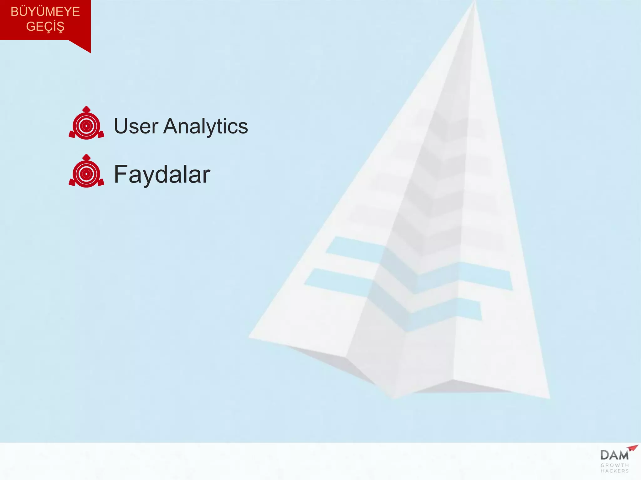 User Analytics
Faydalar
BÜYÜMEYE
GEÇİŞ
 