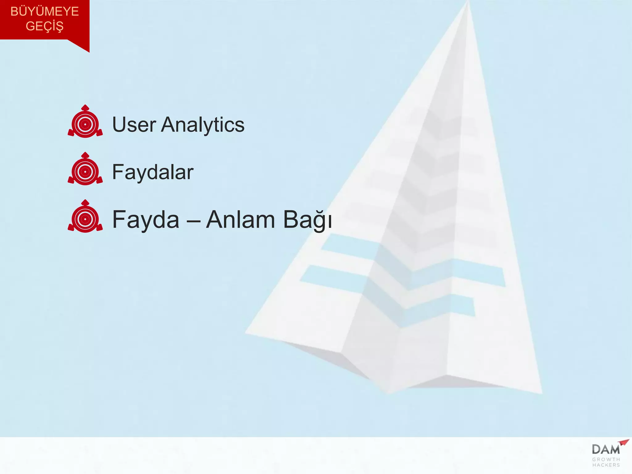 User Analytics
Faydalar
Fayda – Anlam Bağı
BÜYÜMEYE
GEÇİŞ
 