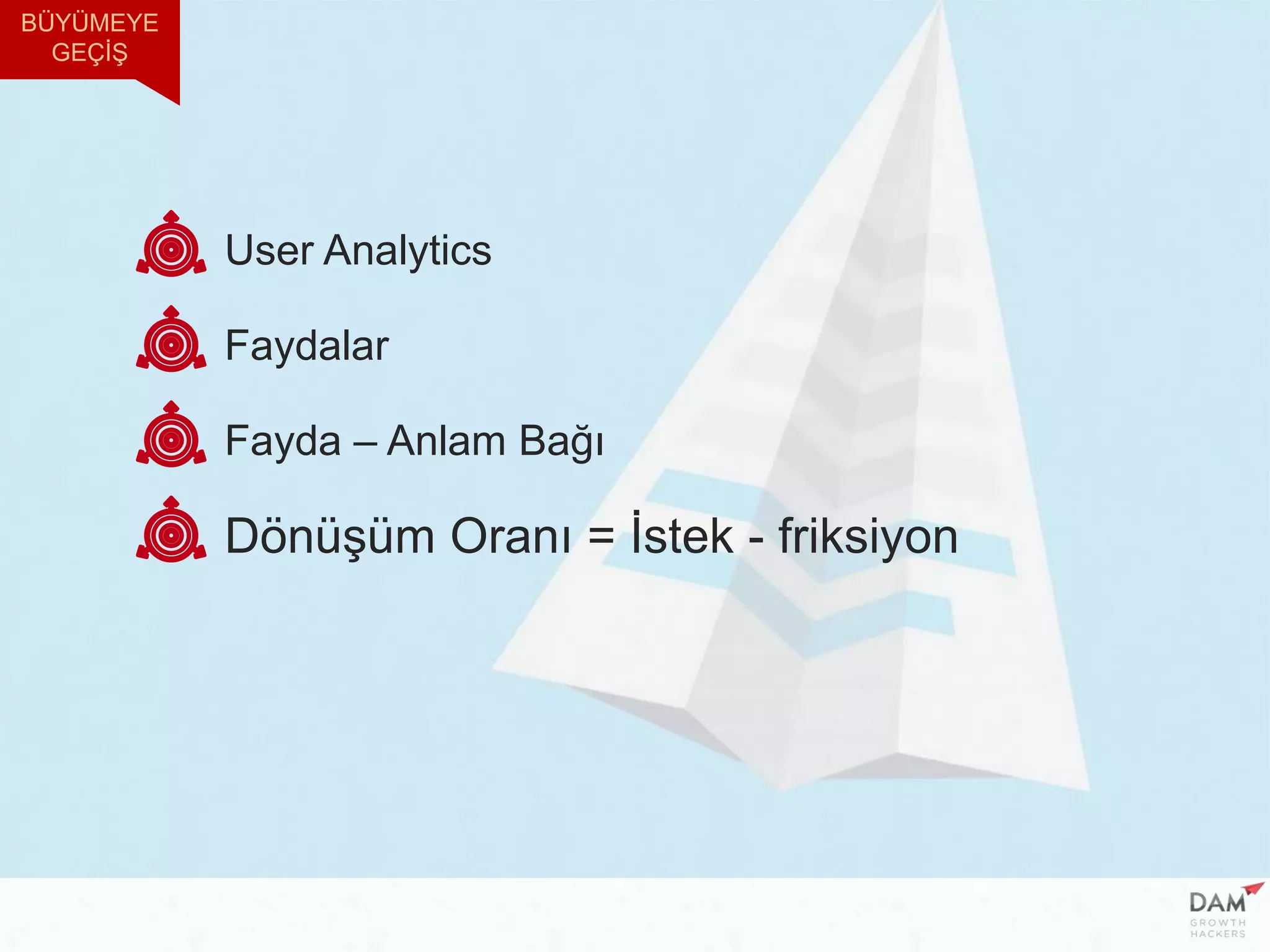 User Analytics
Faydalar
Fayda – Anlam Bağı
Dönüşüm Oranı = İstek - friksiyon
BÜYÜMEYE
GEÇİŞ
 