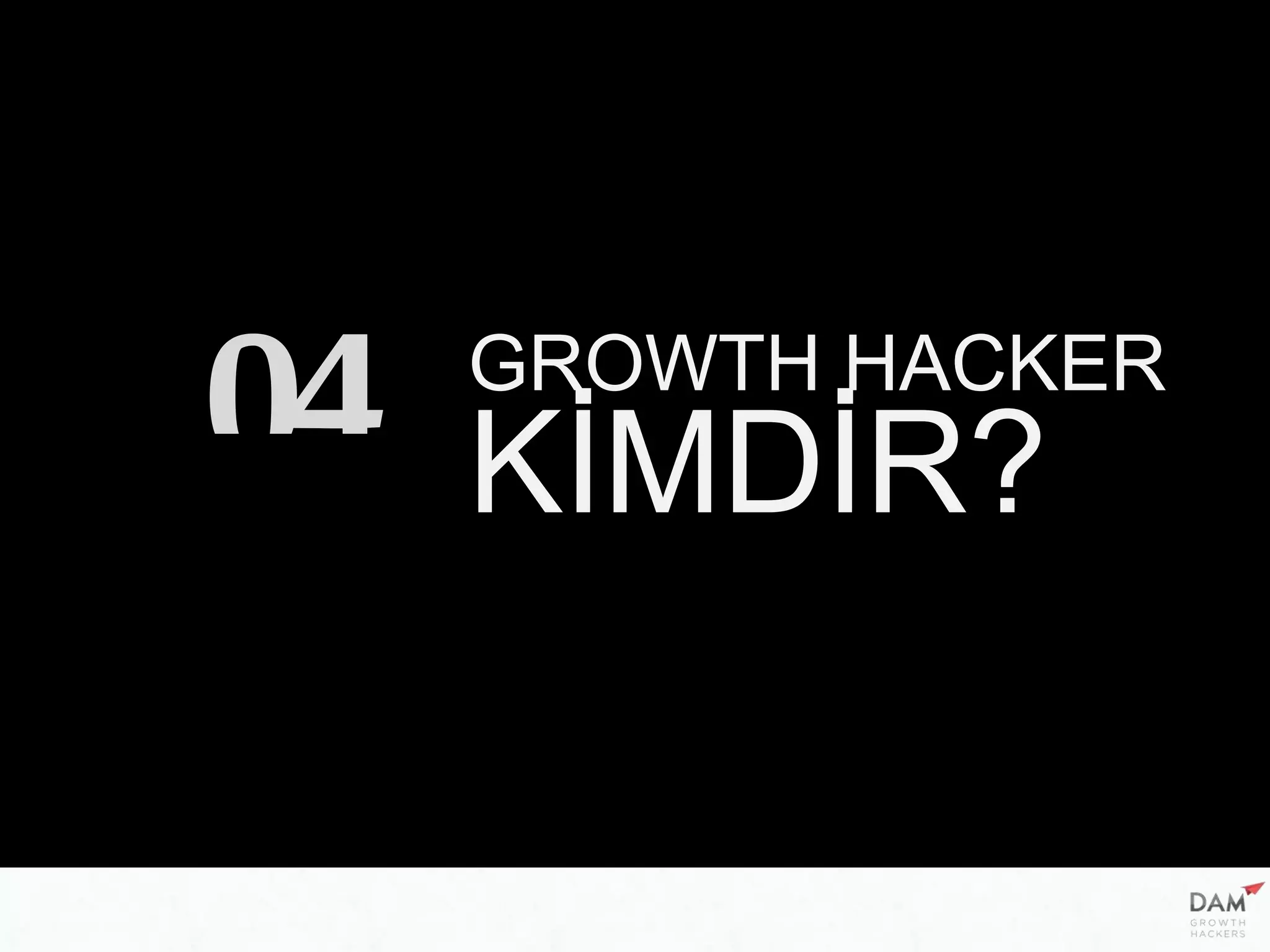 GROWTH HACKER
KİMDİR?04
 