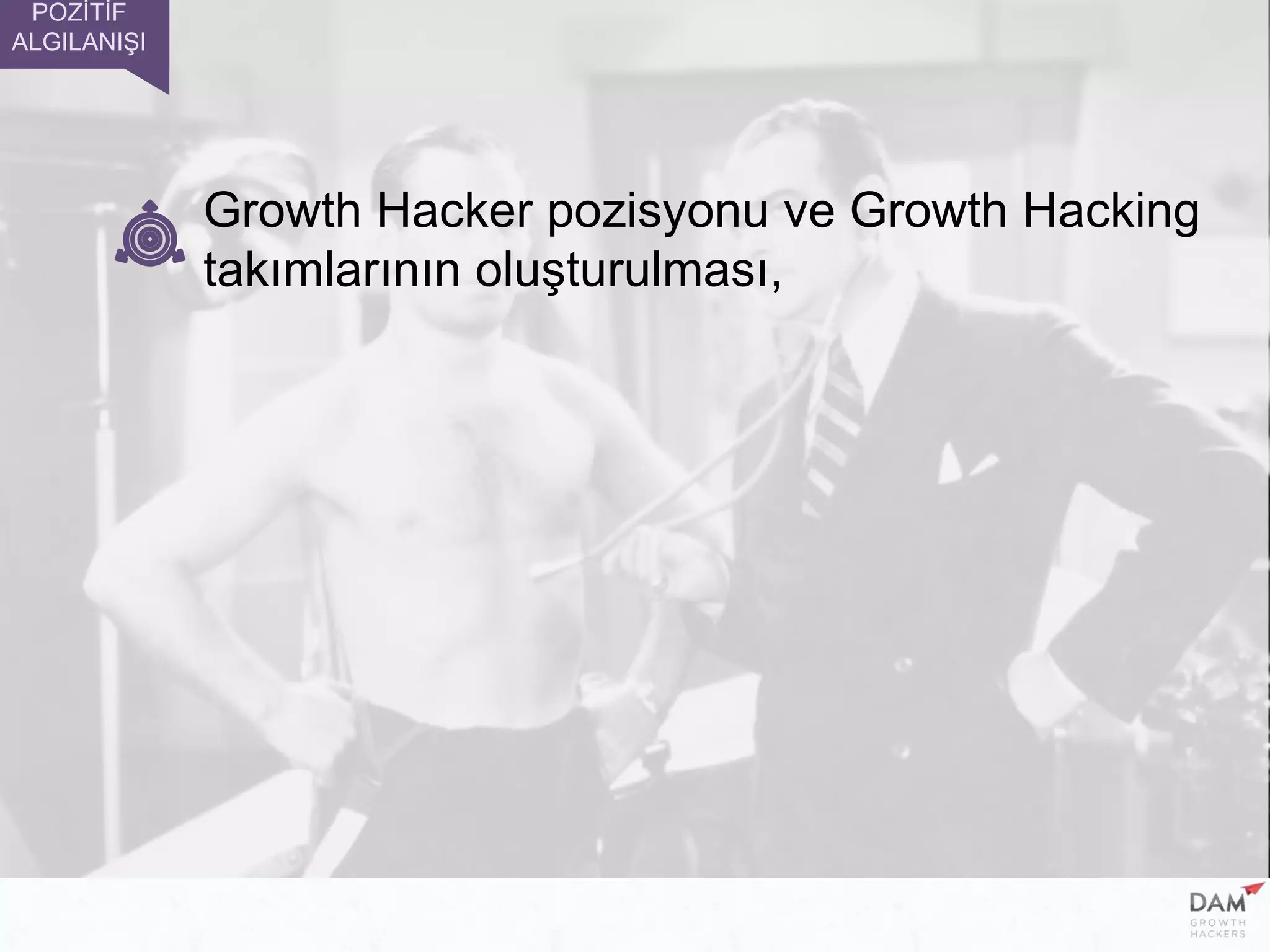 Growth Hacker pozisyonu ve Growth Hacking
takımlarının oluşturulması,
POZİTİF
ALGILANIŞI
 