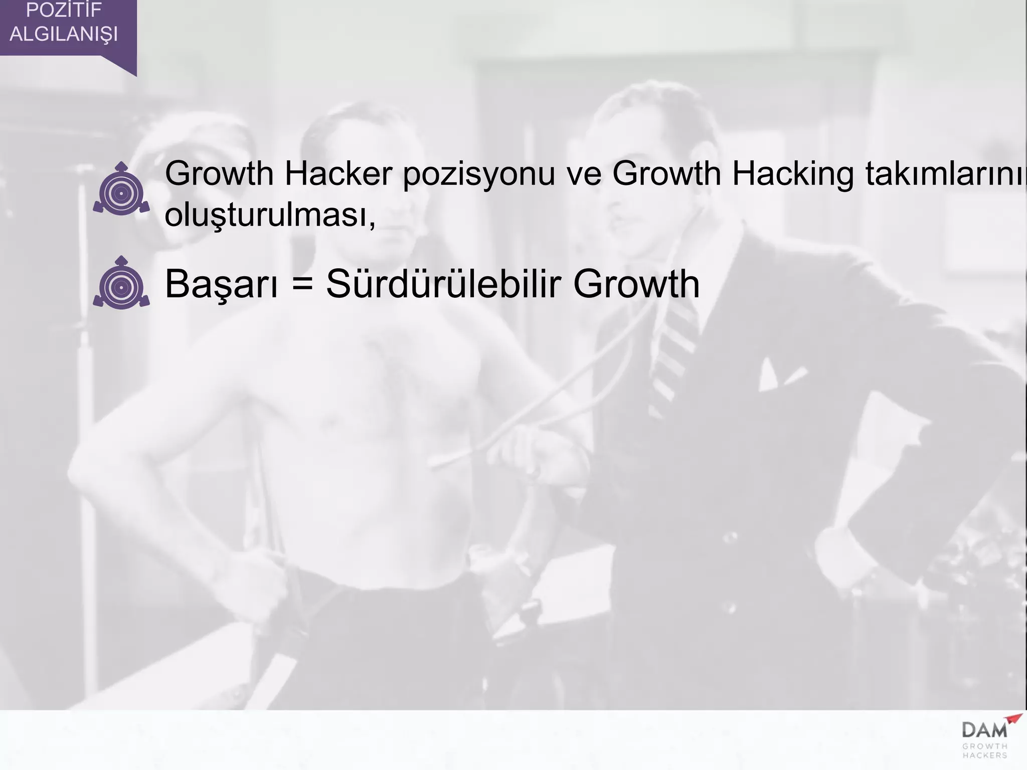 Başarı = Sürdürülebilir Growth
Growth Hacker pozisyonu ve Growth Hacking takımlarının
oluşturulması,
POZİTİF
ALGILANIŞI
 