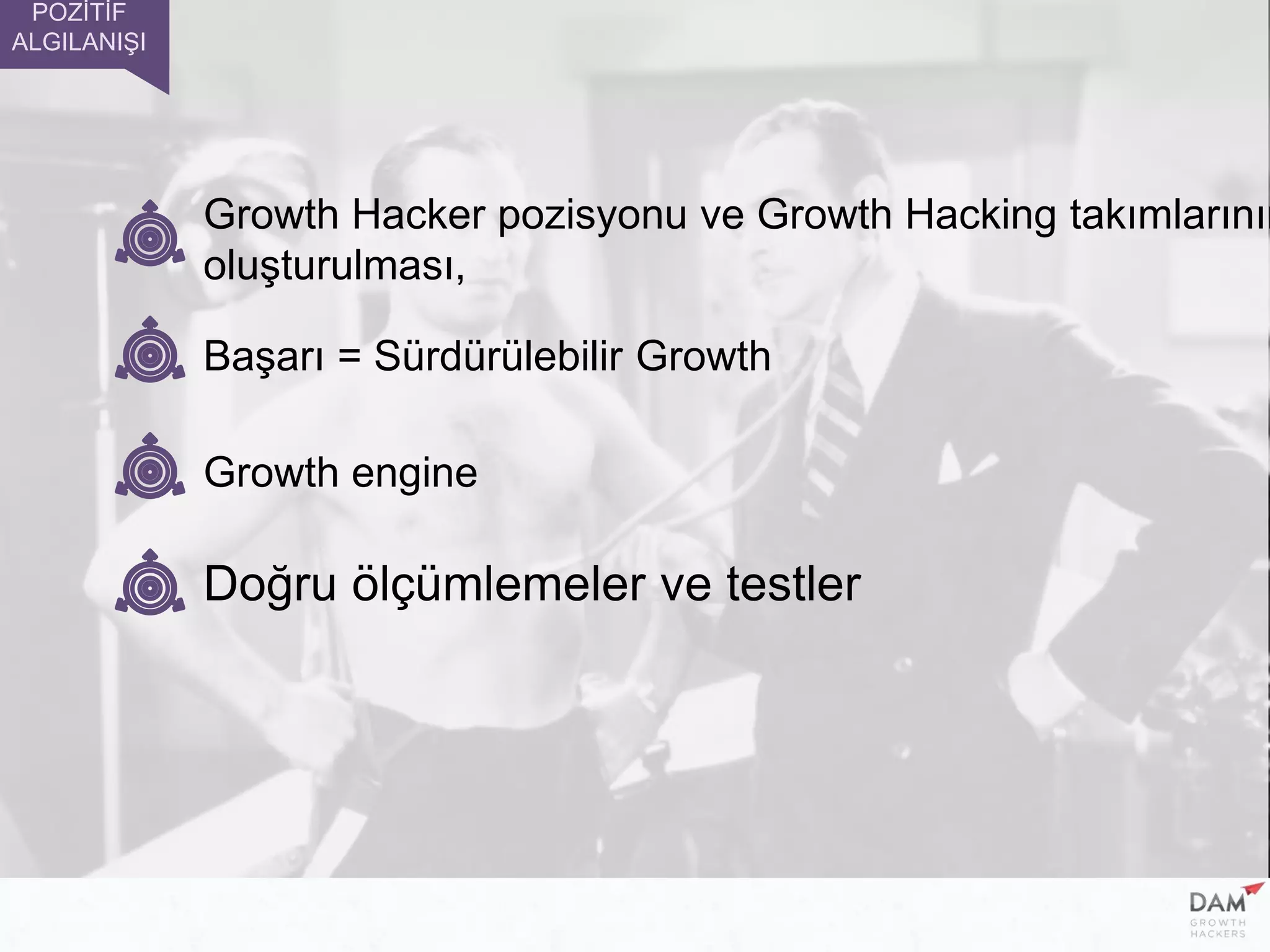 Başarı = Sürdürülebilir Growth
Growth engine
Doğru ölçümlemeler ve testler
Growth Hacker pozisyonu ve Growth Hacking takımlarının
oluşturulması,
POZİTİF
ALGILANIŞI
 