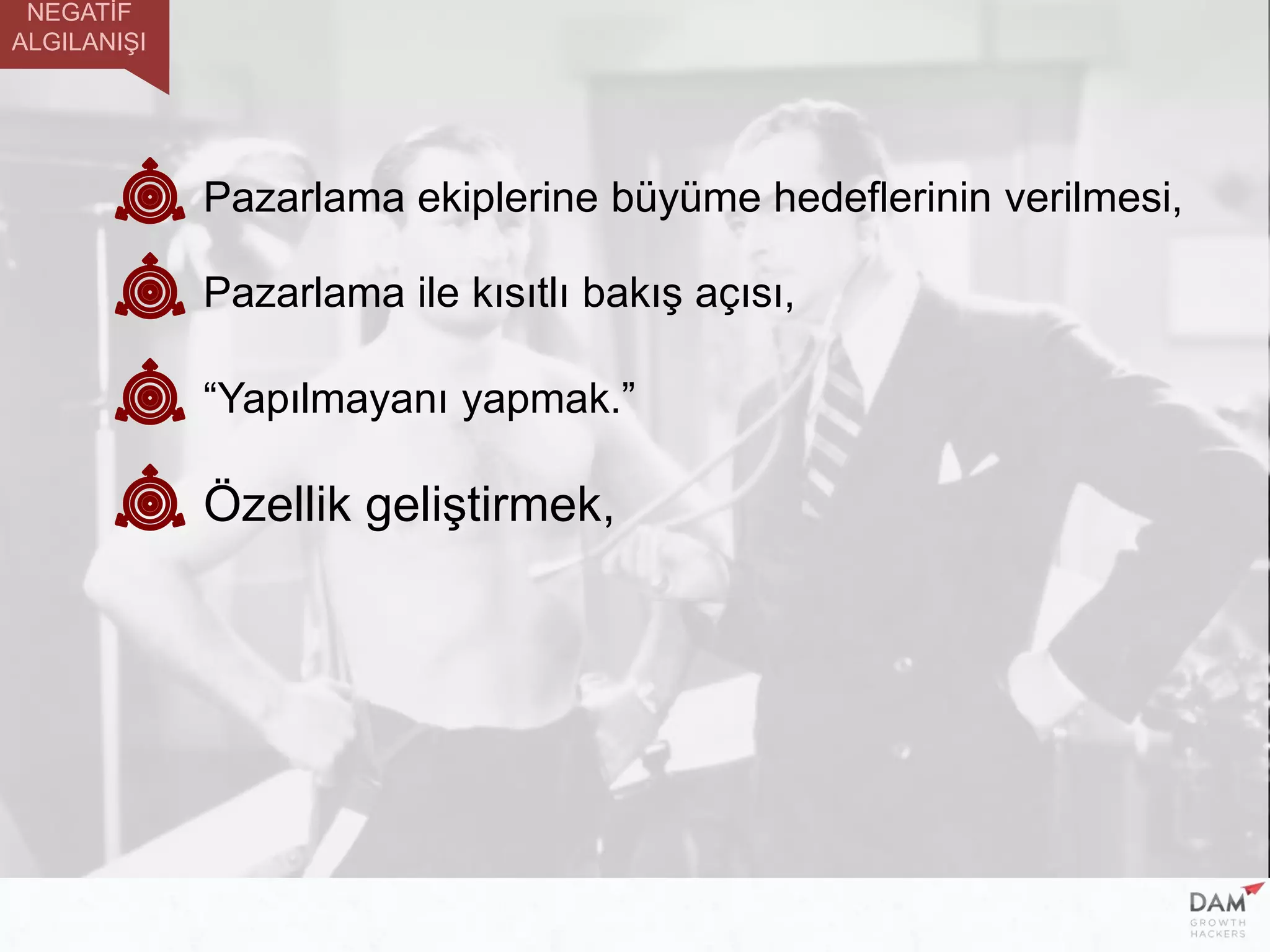 Pazarlama ile kısıtlı bakış açısı,
“Yapılmayanı yapmak.”
Özellik geliştirmek,
Pazarlama ekiplerine büyüme hedeflerinin verilmesi,
NEGATİF
ALGILANIŞI
 