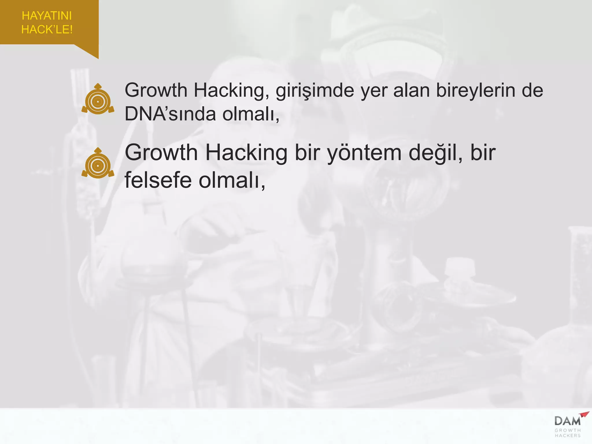 Growth Hacking, girişimde yer alan bireylerin de
DNA’sında olmalı,
Growth Hacking bir yöntem değil, bir
felsefe olmalı,
HAYATINI
HACK’LE!
 