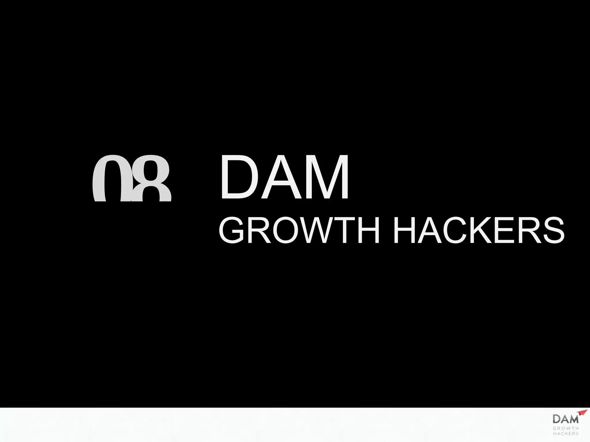 DAM
GROWTH HACKERS
08
 