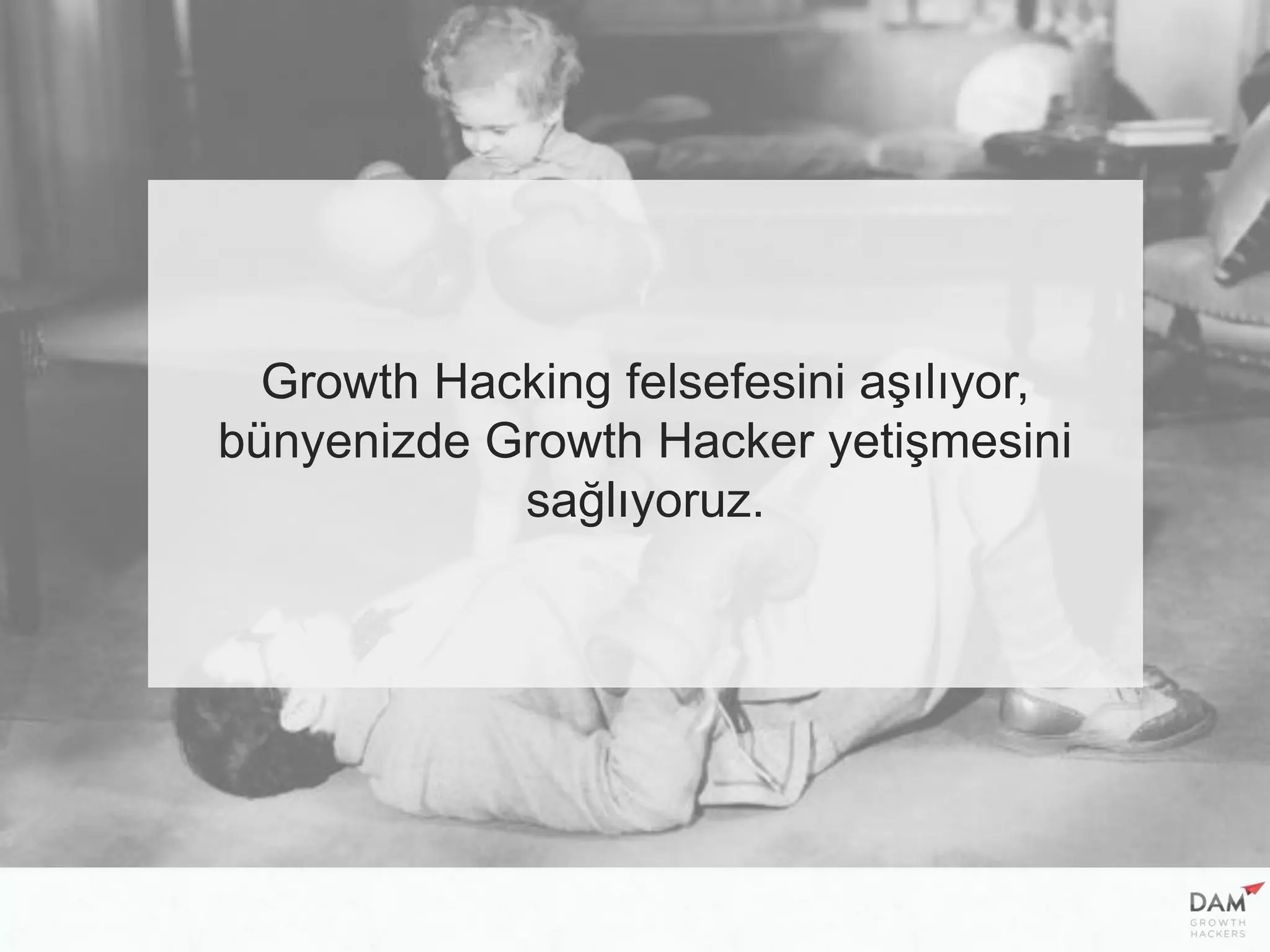 Growth Hacking felsefesini aşılıyor,
bünyenizde Growth Hacker yetişmesini
sağlıyoruz.
 