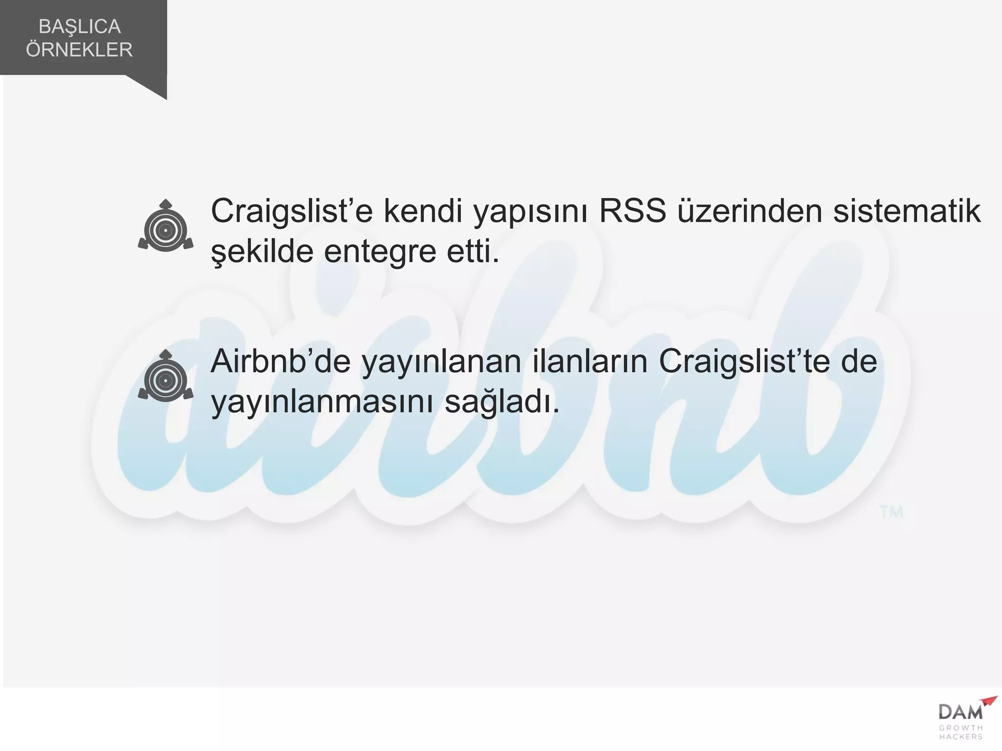 Craigslist’e kendi yapısını RSS üzerinden sistematik
şekilde entegre etti.
Airbnb’de yayınlanan ilanların Craigslist’te de
yayınlanmasını sağladı.
BAŞLICA
ÖRNEKLER
 