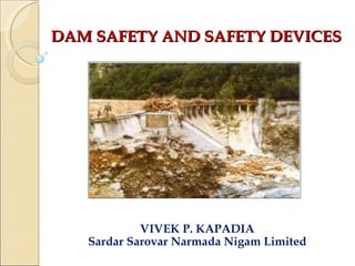 DAM SAFETY AND SAFETY DEVICES VIVEK P. KAPADIA Sardar Sarovar Narmada Nigam Limited 