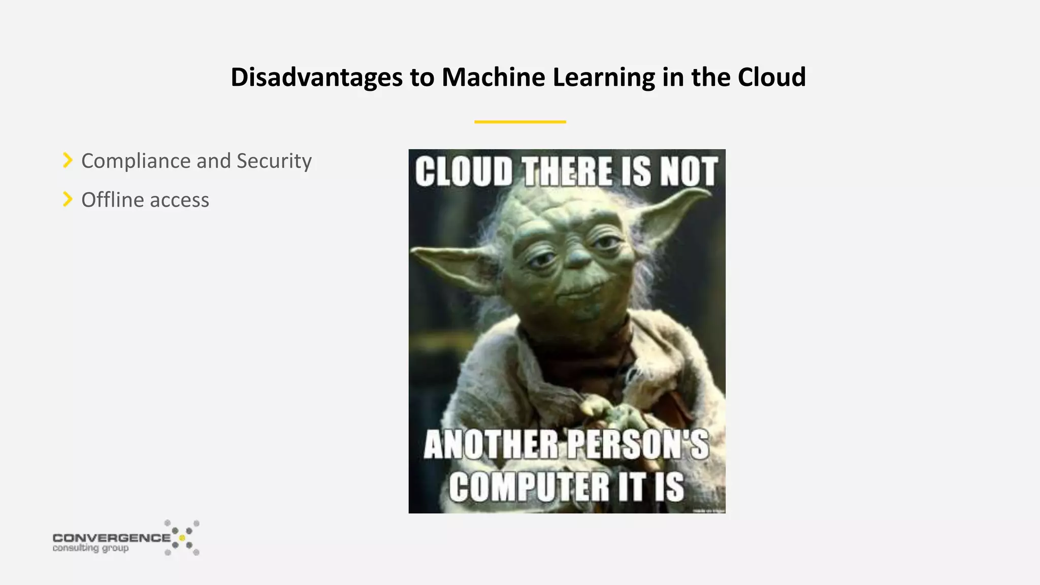 Compliance and Security
Offline access
Disadvantages to Machine Learning in the Cloud
 