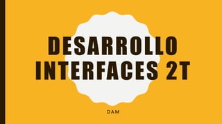 DESARROLLO
INTERFACES 2T
D A M
 