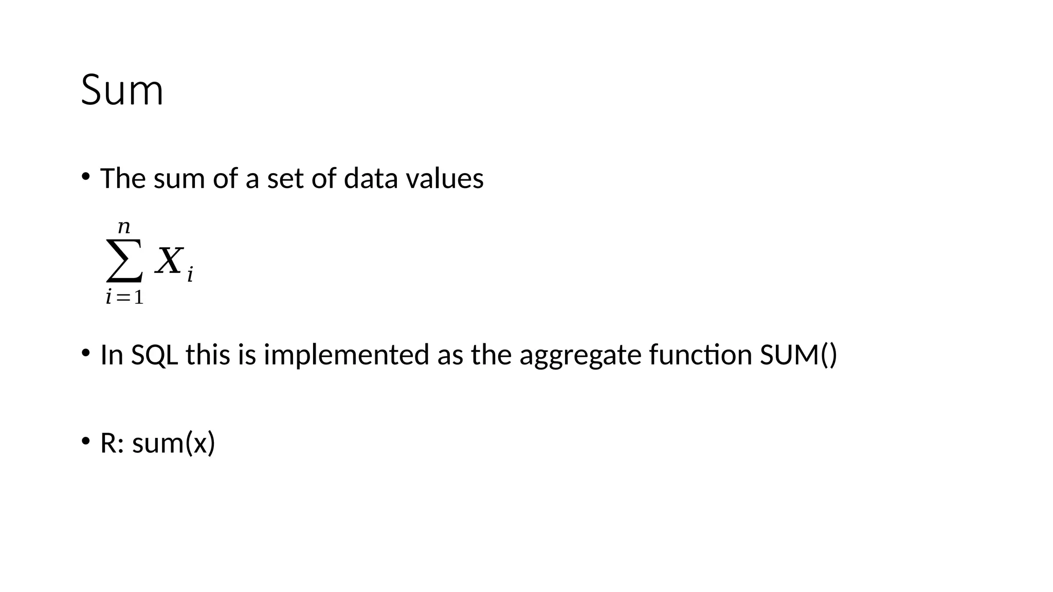 Sum
• The sum of a set of data values
• In SQL this is implemented as the aggregate function SUM()
• R: sum(x)
∑
𝑖=1
𝑛
𝑋𝑖
 