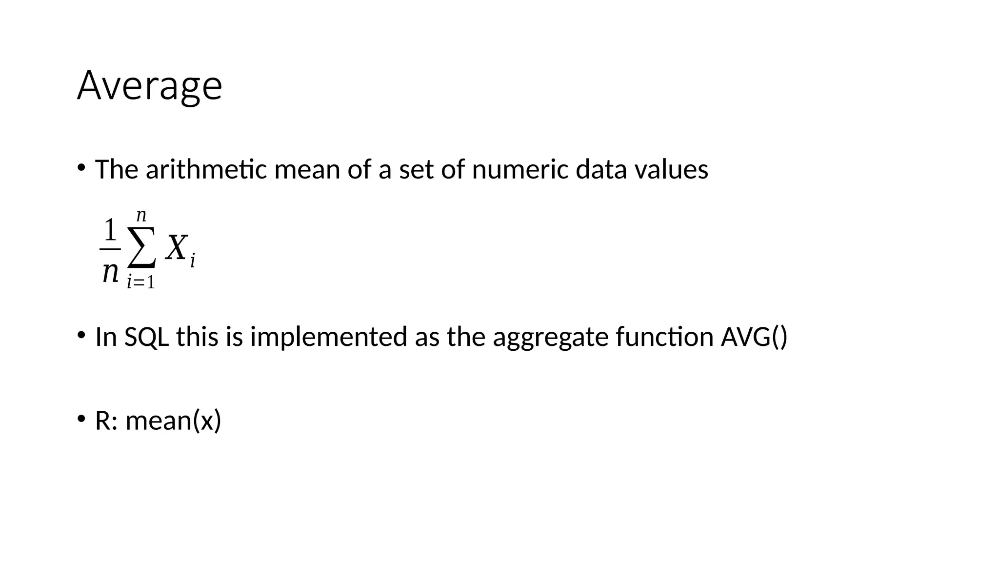 Average
• The arithmetic mean of a set of numeric data values
• In SQL this is implemented as the aggregate function AVG()
• R: mean(x)
1
𝑛
∑
𝑖=1
𝑛
𝑋𝑖
 