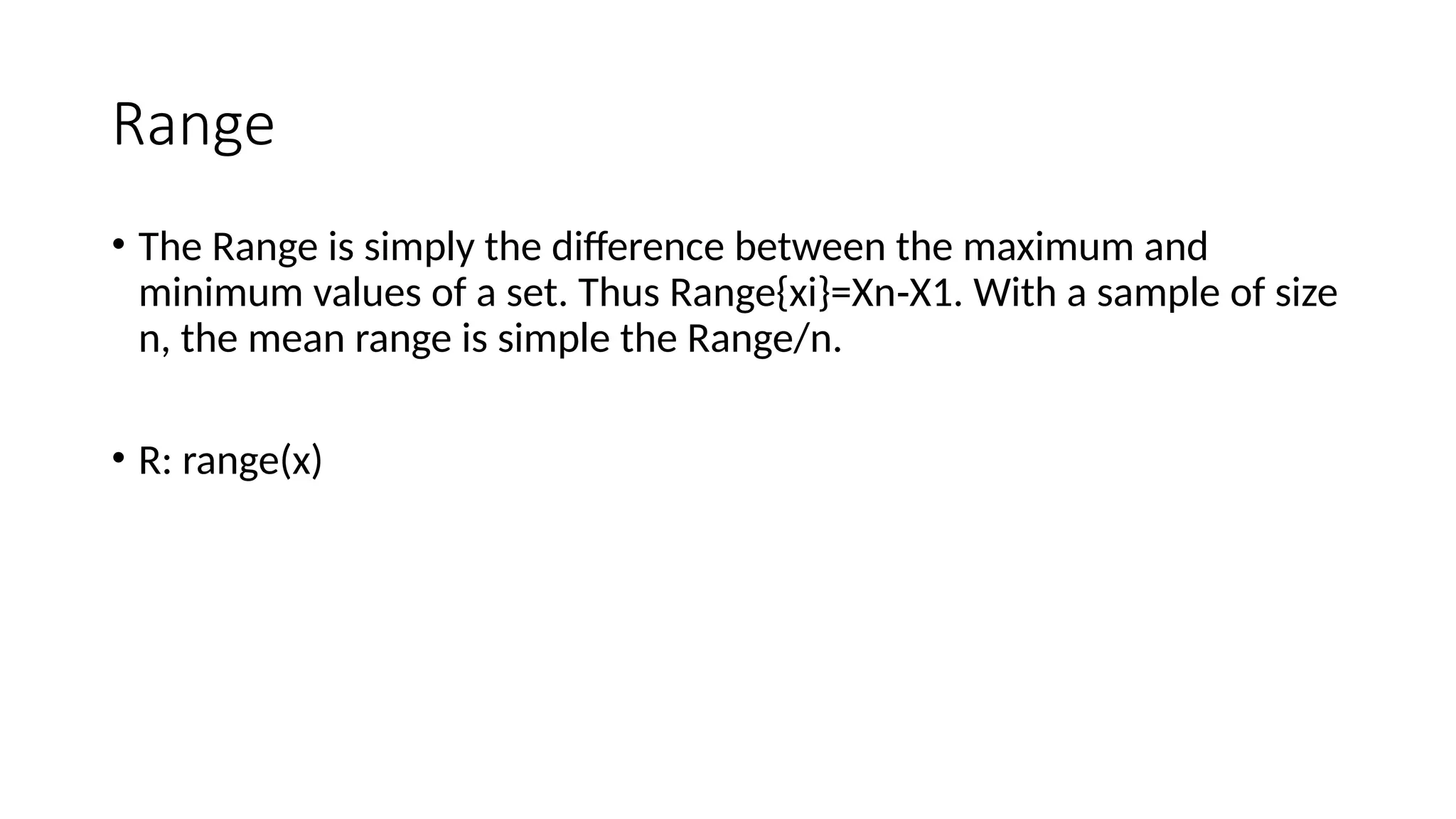 Range
• The Range is simply the difference between the maximum and
minimum values of a set. Thus Range{xi}=Xn X1. With a sample of size
‑
n, the mean range is simple the Range/n.
• R: range(x)
 