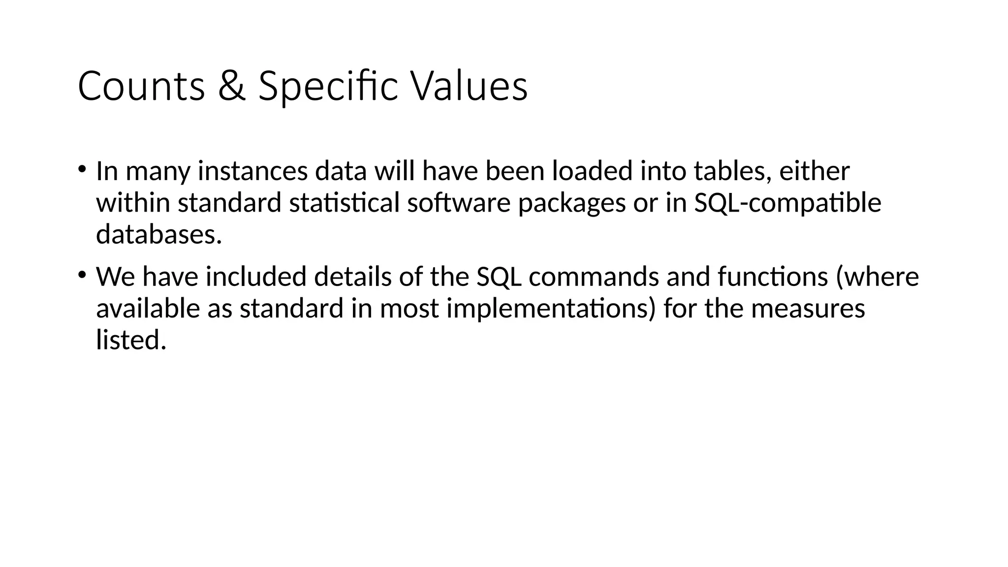 Counts & Specific Values
• In many instances data will have been loaded into tables, either
within standard statistical software packages or in SQL-compatible
databases.
• We have included details of the SQL commands and functions (where
available as standard in most implementations) for the measures
listed.
 
