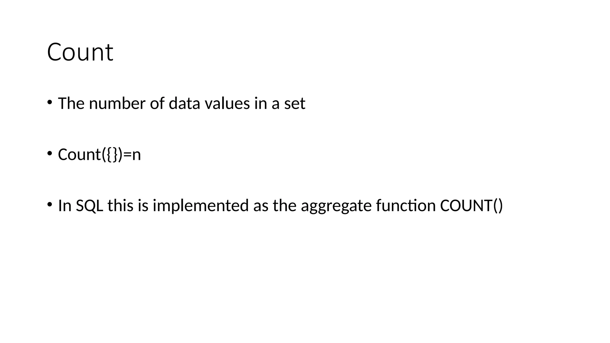 Count
• The number of data values in a set
• Count({})=n
• In SQL this is implemented as the aggregate function COUNT()
 