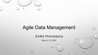Agile Data Management
DAMA Philadelphia
March 15, 2018
 