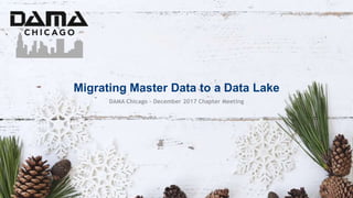 Migrating Master Data to a Data Lake
DAMA Chicago – December 2017 Chapter Meeting
 