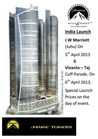 India Launch
J W Marriott
(Juhu) On
5th April 2013
     &
Vivanta – Taj
Cuff Parade. On
6th April 2013.
Special Launch
Prices on the
day of event.
 