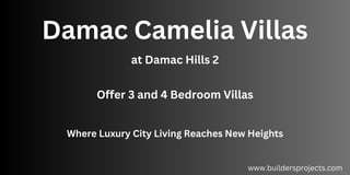 Damac Camelia Villas
at Damac Hills 2
Where Luxury City Living Reaches New Heights
www.buildersprojects.com
Offer 3 and 4 Bedroom Villas
 