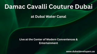 Damac Cavalli Couture Dubai
at Dubai Water Canal
www.dubaidevelopers.ae
Live at the Center of Modern Conveniences &
Entertainment
 