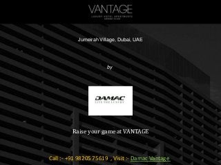 Damac
Raise your game at VANTAGE
Call :- +91 98205 75619 , Visit :- Damac Vantage
Vantage
Jumeirah Village, Dubai, UAE
by
 