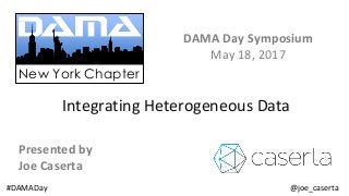 #DAMADay @joe_caserta @joe_caserta#DAMADay
New York Chapter
Integrating Heterogeneous Data
DAMA Day Symposium
May 18, 2017
Presented by
Joe Caserta
 