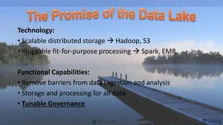 @joe_Caserta
Technology:
• Scalable distributed storage  Hadoop, S3
• Pluggable fit-for-purpose processing  Spark, EMR
Functional Capabilities:
• Remove barriers from data ingestion and analysis
• Storage and processing for all data
• Tunable Governance
 