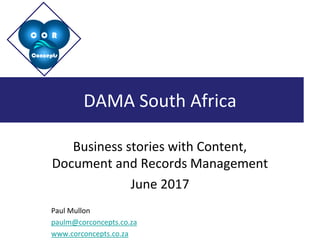 C O R
Concepts
C O R
Concepts
DAMA South Africa
Business stories with Content,
Document and Records Management
June 2017
Paul Mullon
paulm@corconcepts.co.za
www.corconcepts.co.za
 