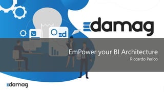 #damag | damagcommunity@outlook.com
EmPower your BI Architecture
Riccardo Perico
 