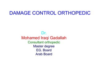 DAMAGE CONTROL ORTHOPEDIC
Dr.
Mohamed Iraqi Gadallah
Consultant orthopedic
Master degree
EG. Board
Arab Board
 