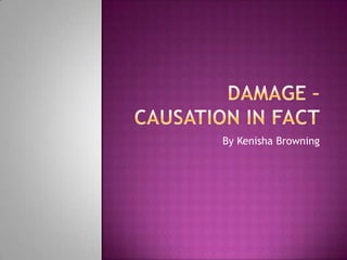 Damage – Causation in fact By Kenisha Browning 