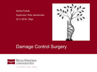 1
Damage Control Surgery
Sanda Pudule
Supervisor: Ruta Jakušonoka
22.11.2016., Rīga
 