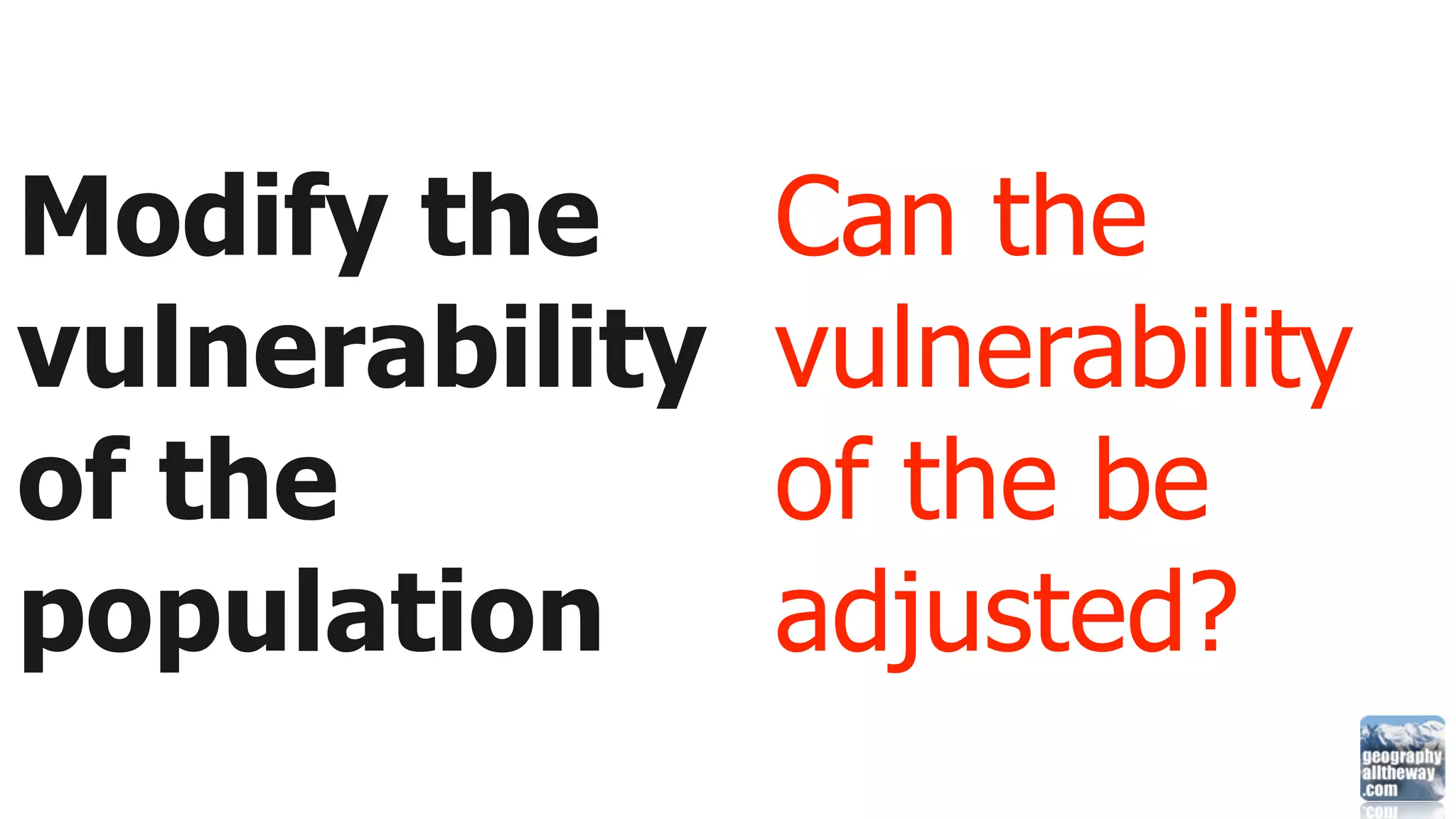 Modify the      Can the
vulnerability   vulnerability
of the          of the be
population      adjusted?
 