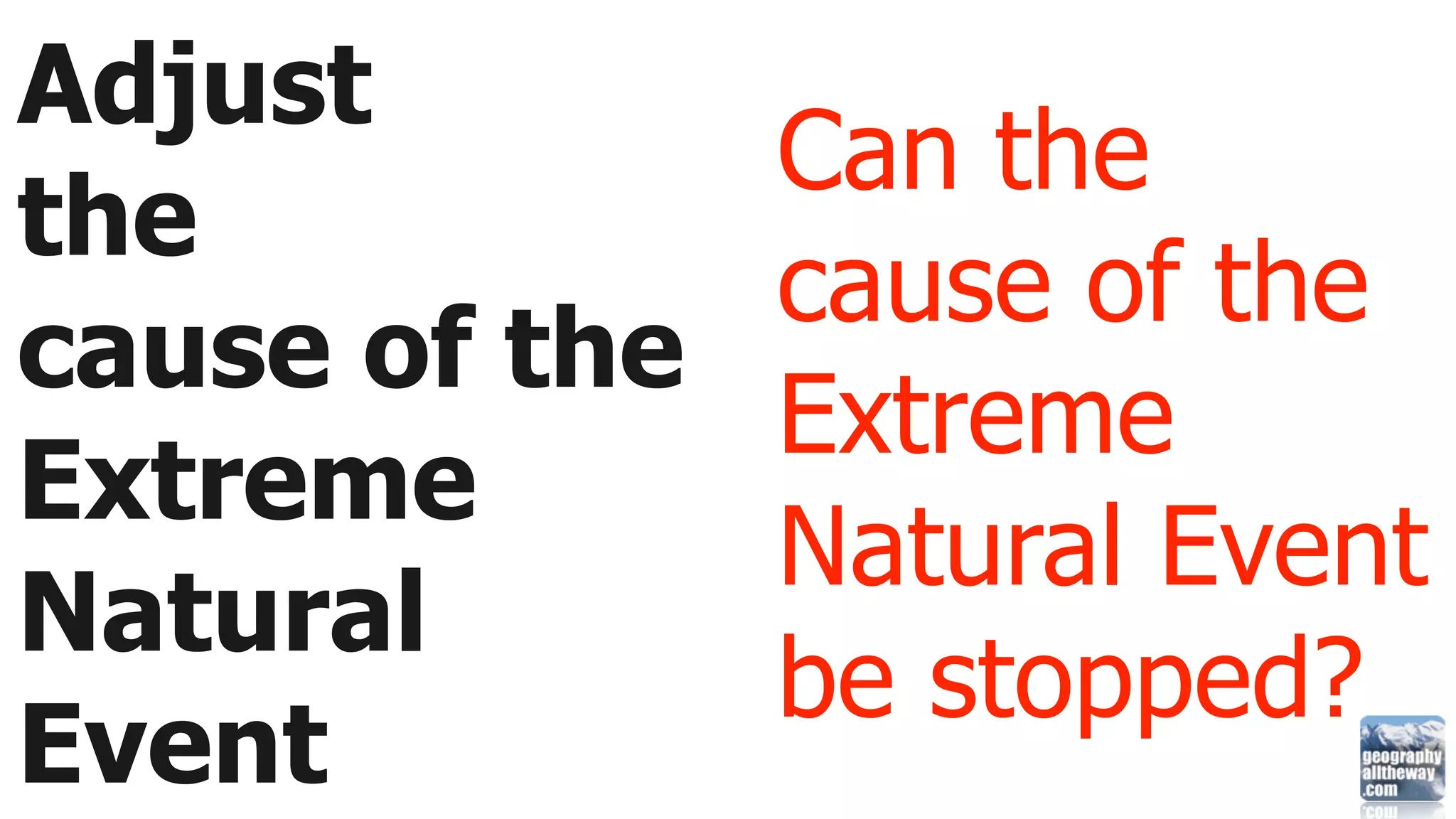 Adjust
               Can the
the
               cause of the
cause of the
               Extreme
Extreme
               Natural Event
Natural
               be stopped?
Event
 