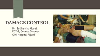 DAMAGE CONTROL
Dr. Sudhanshu Goyal,
PGY-1, General Surgery,
Civil Hospital Aizawl
 