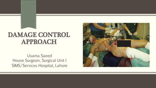 DAMAGE CONTROL
APPROACH
Usama Saeed
House Surgeon, Surgical Unit I
SIMS/Services Hospital, Lahore
 