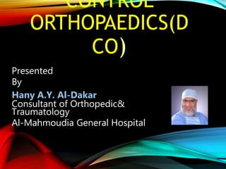 CONTROL
ORTHOPAEDICS(D
CO)
Presented
By
Hany A.Y. Al-Dakar
Consultant of Orthopedic&
Traumatology
Al-Mahmoudia General Hospital
 