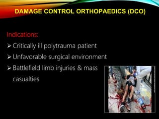 DAMAGE CONTROL ORTHOPAEDICS (DCO)
Indications:
 Critically ill polytrauma patient
 Unfavorable surgical environment
 Battlefield limb injuries & mass
casualties
 