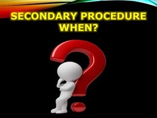 SECONDARY PROCEDURE
WHEN?
 