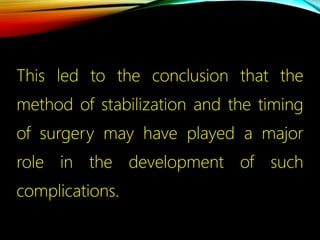 This led to the conclusion that the
method of stabilization and the timing
of surgery may have played a major
role in the development of such
complications.
 