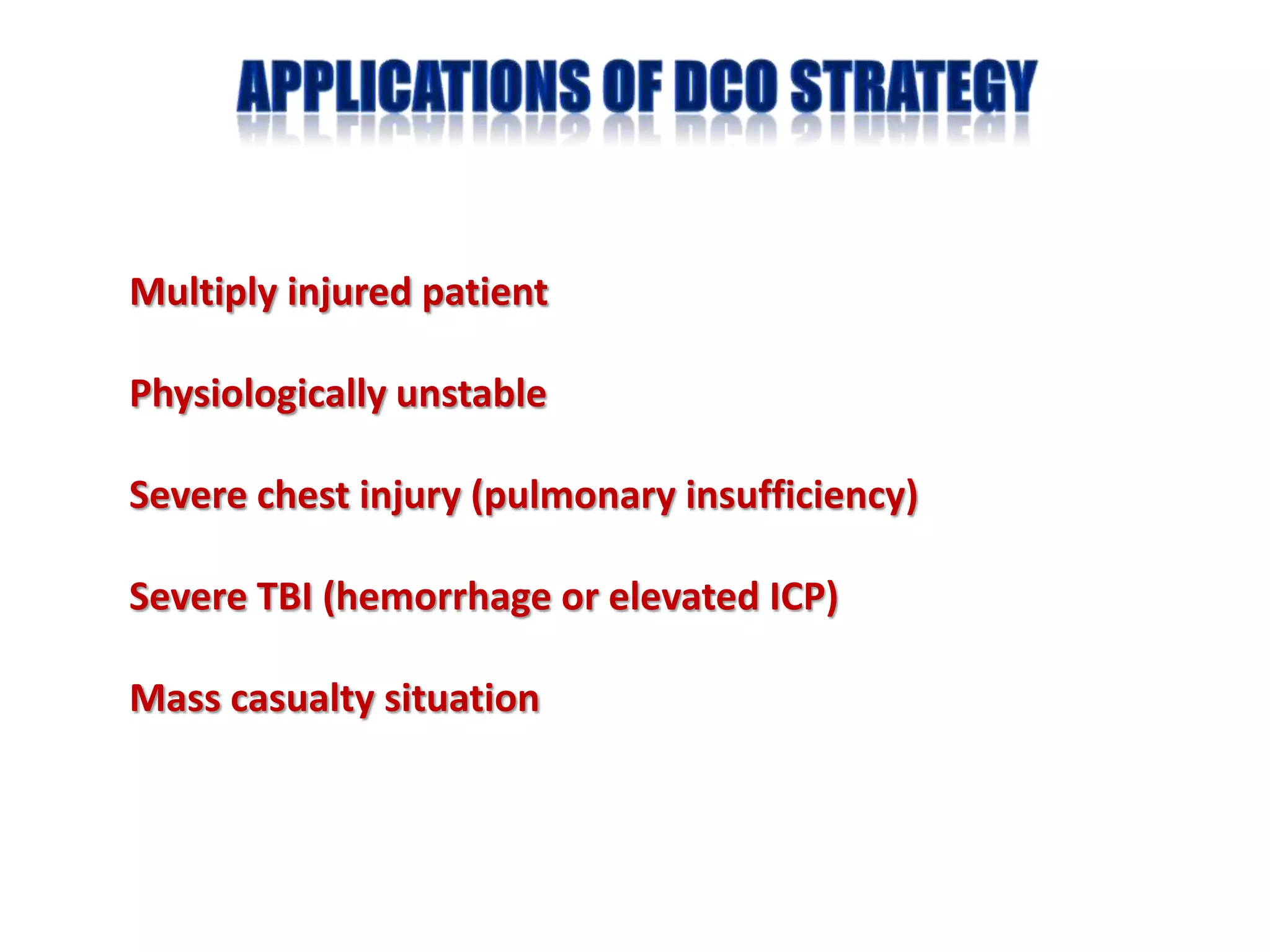 Multiply injured patient

Physiologically unstable

Severe chest injury (pulmonary insufficiency)

Severe TBI (hemorrhage or elevated ICP)

Mass casualty situation
 