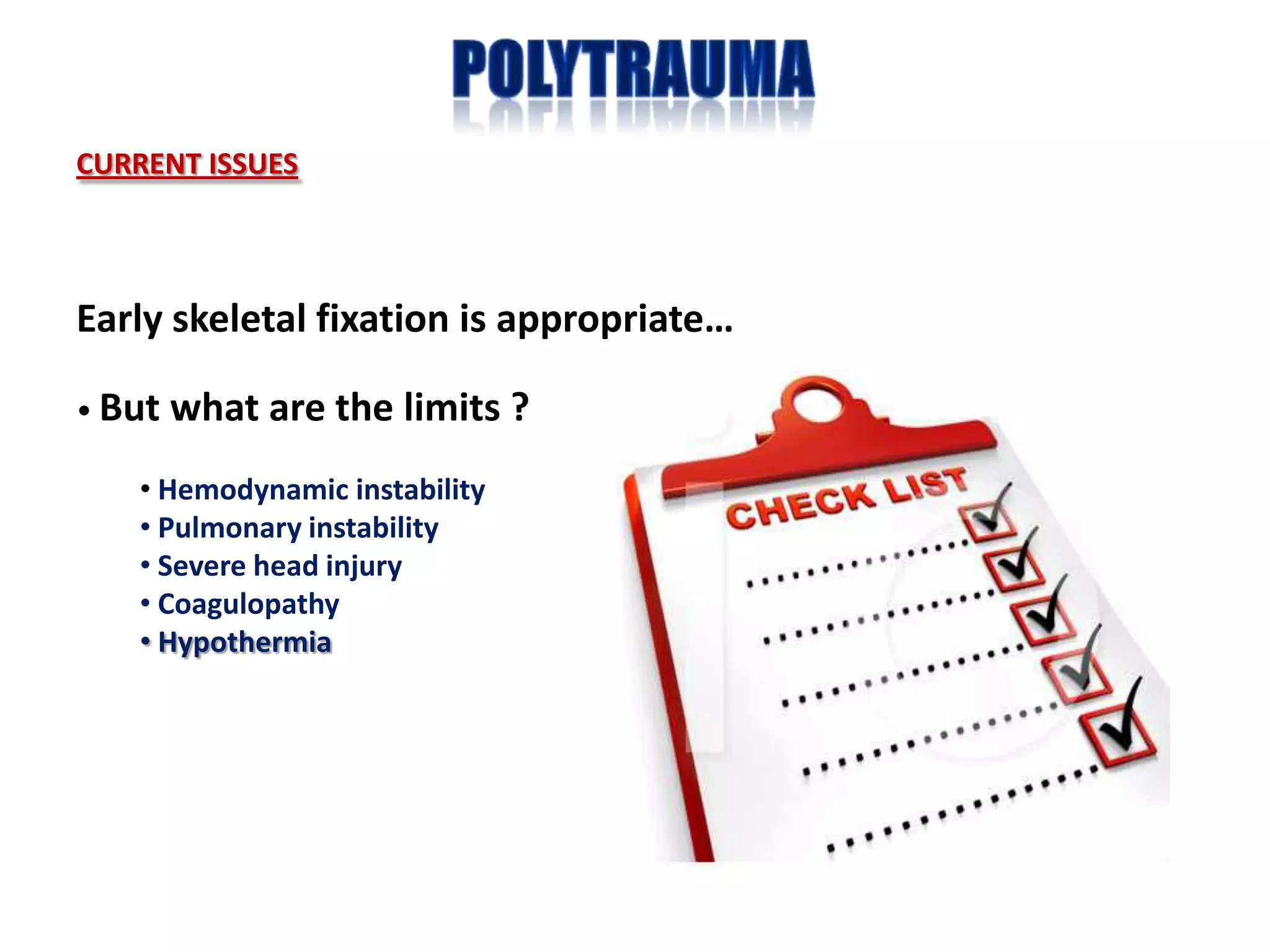 CURRENT ISSUES



Early skeletal fixation is appropriate…

• But   what are the limits ?
    • Hemodynamic instability
    • Pulmonary instability
    • Severe head injury
    • Coagulopathy
    • Hypothermia
 