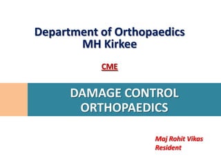 Department of Orthopaedics
       MH Kirkee
           CME


      DAMAGE CONTROL
       ORTHOPAEDICS

                    Maj Rohit Vikas
                    Resident
 