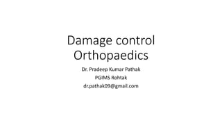 Damage control
Orthopaedics
Dr. Pradeep Kumar Pathak
PGIMS Rohtak
dr.pathak09@gmail.com
 