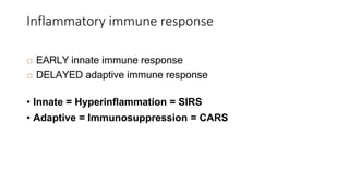 Inflammatory immune response
 EARLY innate immune response
 DELAYED adaptive immune response
• Innate = Hyperinflammation = SIRS
• Adaptive = Immunosuppression = CARS
 