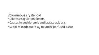 Voluminous crystalloid
• Dilutes coagulation factors
• Causes hypochloremic and lactate acidosis
• Supplies inadequate O2 to under perfused tissue
 